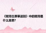 《赋得古原草送别》中的赋得是什么意思?