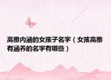 高雅内涵的女孩子名字（女孩高雅有涵养的名字有哪些）
