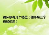 循环泵有几个档位（循环泵三个档如何用）