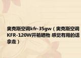 奥克斯空调kfr-35gw（奥克斯空调KFR-120W开箱晒物 感觉有用的话拿走）