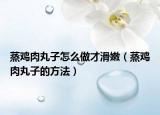 蒸鸡肉丸子怎么做才滑嫩（蒸鸡肉丸子的方法）
