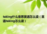 taking什么意思英语怎么读（英语taking怎么读）