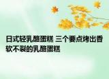 日式轻乳酪蛋糕 三个要点烤出香软不裂的乳酪蛋糕