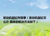 发动机敲缸咋回事（发动机敲缸怎么办 具体的解决方法如下）