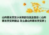 山药薏米芡实小米粥的功效及禁忌（山药薏米芡实粥做法 怎么做山药薏米芡实粥）