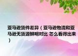 亚马逊货件差异（亚马逊物流和亚马逊无货源鲜明对比 怎么看得出来）