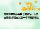 南湘和顾里的关系（南湘为什么要害顾里 原因竟然是一个可笑的误会）