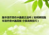 施华洛世奇仿水晶是正品吗（如何辨别施华洛世奇水晶真假 分享选购技巧）