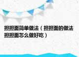 担担面简单做法（担担面的做法 担担面怎么做好吃）