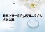 幼升小第一监护人和第二监护人应怎么填