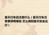 雾天行车应注意什么（雾天行车注意事项有哪些 怎么做到雾天安全出行）
