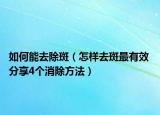如何能去除斑（怎样去斑最有效 分享4个消除方法）
