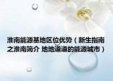 淮南能源基地区位优势（新生指南之淮南简介 地地道道的能源城市）