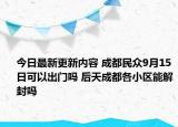 今日最新更新内容 成都民众9月15日可以出门吗 后天成都各小区能解封吗