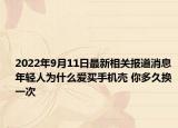 2022年9月11日最新相关报道消息 年轻人为什么爱买手机壳 你多久换一次
