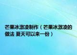 芒果冰激凌制作（芒果冰激凌的做法 夏天可以来一份）