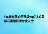 htc黛安芬如何升级wp7.5如果你不能理解请专业人士