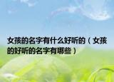 女孩的名字有什么好听的（女孩的好听的名字有哪些）