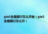 gta5全福银行怎么开始（gta5全福银行怎么开）