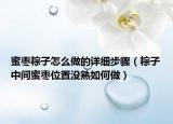 蜜枣粽子怎么做的详细步骤（粽子中间蜜枣位置没熟如何做）