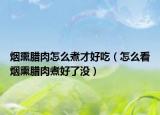 烟熏腊肉怎么煮才好吃（怎么看烟熏腊肉煮好了没）