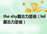 the shy蘑古力是谁（lol蘑古力是谁）
