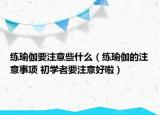 练瑜伽要注意些什么（练瑜伽的注意事项 初学者要注意好啦）