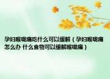 孕妇喉咙痛吃什么可以缓解（孕妇喉咙痛怎么办 什么食物可以缓解喉咙痛）