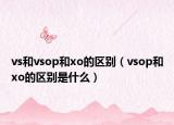vs和vsop和xo的区别（vsop和xo的区别是什么）