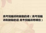高考祝福语和鼓励的词（高考祝福语和鼓励的话 高考祝福语有哪些）