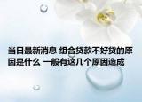 当日最新消息 组合贷款不好贷的原因是什么 一般有这几个原因造成