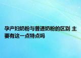 孕产妇奶粉与普通奶粉的区别 主要有这一点特点吗