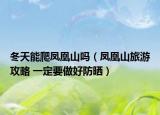 冬天能爬凤凰山吗（凤凰山旅游攻略 一定要做好防晒）