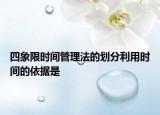 四象限时间管理法的划分利用时间的依据是