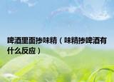 啤酒里面掺味精（味精掺啤酒有什么反应）