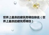 世界上最贵的建筑有哪些排名（世界上最贵的建筑有哪些）