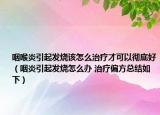 咽喉炎引起发烧该怎么治疗才可以彻底好（咽炎引起发烧怎么办 治疗偏方总结如下）