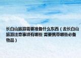 长白山旅游需要准备什么东西（去长白山旅游注意事项有哪些 需要携带哪些必备物品）