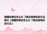 眼睛有皱纹怎么办 了解去除皱纹的方法图片（眼睛有皱纹怎么办 了解去除皱纹的方法）