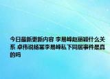 今日最新更新内容 李易峰赵丽颖什么关系 卓伟说杨幂李易峰私下同居事件是真的吗