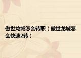 傲世龙城怎么转职（傲世龙城怎么快速2转）