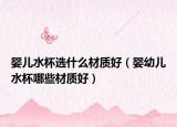 婴儿水杯选什么材质好（婴幼儿水杯哪些材质好）