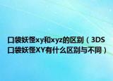 口袋妖怪xy和xyz的区别（3DS口袋妖怪XY有什么区别与不同）