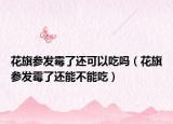 花旗参发霉了还可以吃吗（花旗参发霉了还能不能吃）