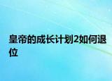 皇帝的成长计划2如何退位