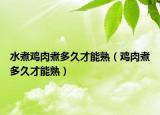 水煮鸡肉煮多久才能熟（鸡肉煮多久才能熟）