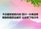 今日最新更新内容 四川一水果店老板静默期营业被罚 主动写下检讨书
