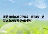 蒸螃蟹时草绳子可以一起蒸吗（螃蟹连草绳要蒸多长时间）