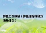 鲫鱼怎么晾晒（鲫鱼储存晾晒方法是什么）
