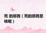 死 的部首（死的部首是啥呢）